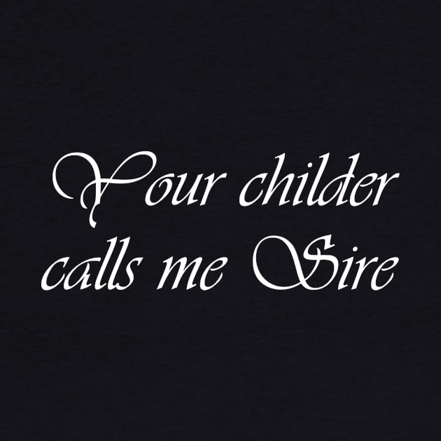 Your Childer Calls Me Sire by ATL By Night Store